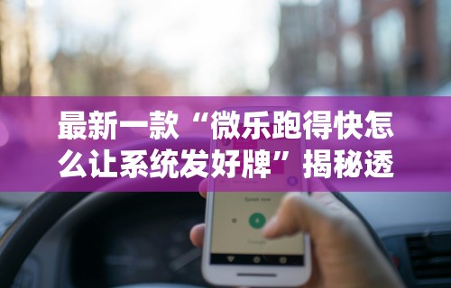 最新一款“微乐跑得快怎么让系统发好牌”揭秘透视辅助万能挂用法