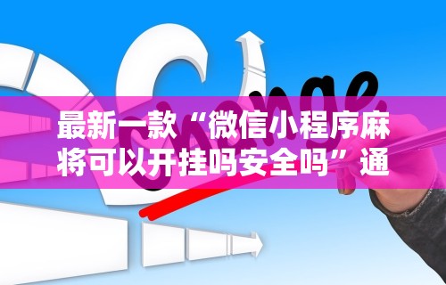 最新一款“微信小程序麻将可以开挂吗安全吗	”通用版下载教程!