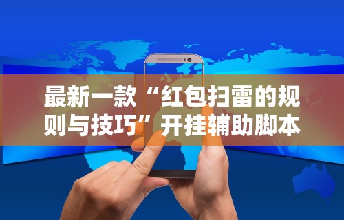 最新一款“红包扫雷的规则与技巧”开挂辅助脚本+详细开挂