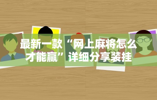 最新一款“网上麻将怎么才能赢”详细分享装挂