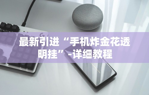 最新引进“手机炸金花透明挂	”-详细教程