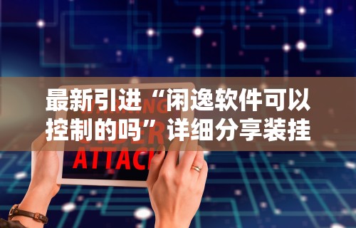 最新引进“闲逸软件可以控制的吗”详细分享装挂步骤