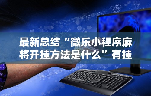 最新总结“微乐小程序麻将开挂方法是什么”有挂详细开挂教程