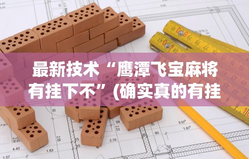 最新技术“鹰潭飞宝麻将有挂下不”(确实真的有挂)