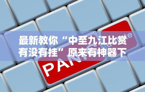 最新教你“中至九江比赏有没有挂”原来有神器下载！