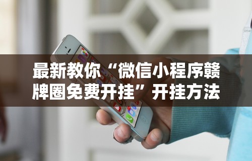 最新教你“微信小程序赣牌圈免费开挂	”开挂方法