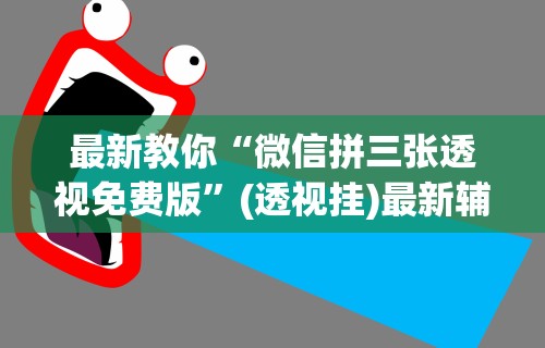 最新教你“微信拼三张透视免费版”(透视挂)最新辅助详细教程