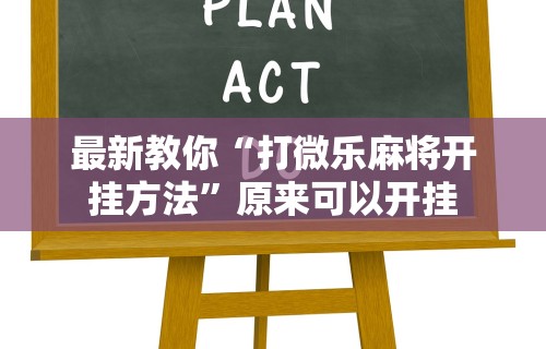 最新教你“打微乐麻将开挂方法	”原来可以开挂