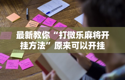 最新教你“打微乐麻将开挂方法”原来可以开挂