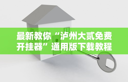 最新教你“泸州大贰免费开挂器	”通用版下载教程