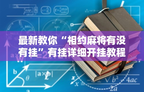 最新教你“相约麻将有没有挂	”有挂详细开挂教程