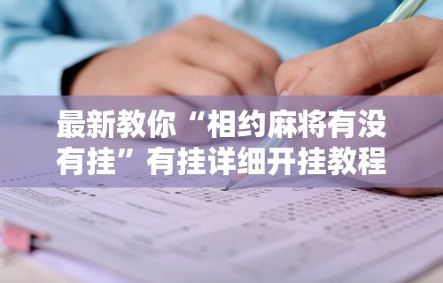 最新教你“相约麻将有没有挂”有挂详细开挂教程