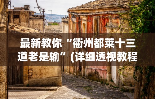 最新教你“衢州都莱十三道老是输”(详细透视教程)-