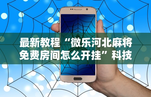 最新教程“微乐河北麻将免费房间怎么开挂”科技辅助神器手机版