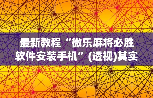 【出现一款新型】“微乐卡五星麻将有挂吗”(透视)其实确实有挂