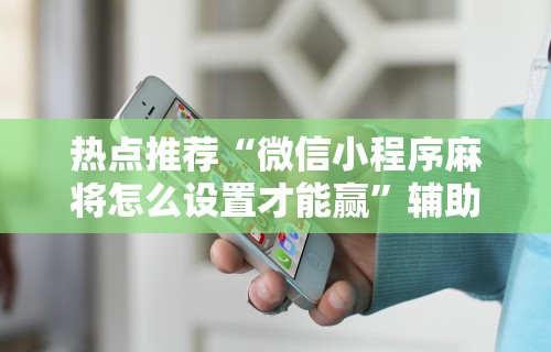 热点推荐“微信小程序麻将怎么设置才能赢”辅助透视教程
