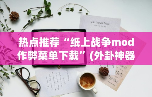 热点推荐“纸上战争mod作弊菜单下载”(外卦神器下载)