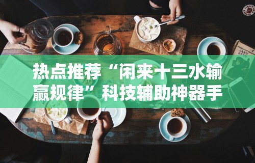 热点推荐“闲来十三水输赢规律”科技辅助神器手机版