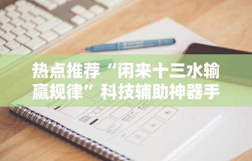 热点推荐“闲来十三水输赢规律	”科技辅助神器手机版