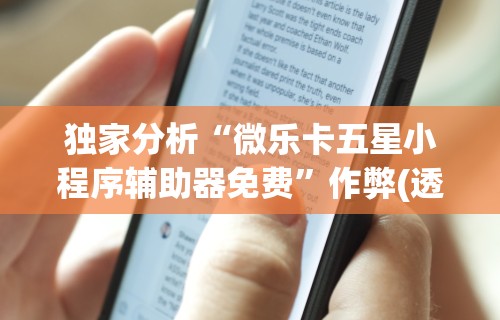 独家分析“微乐卡五星小程序辅助器免费	”作弊(透视)透视辅助