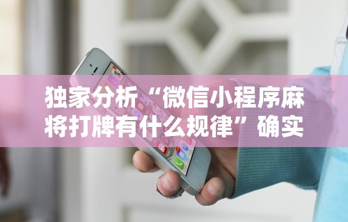 独家分析“微信小程序麻将打牌有什么规律	”确实可以使用辅助