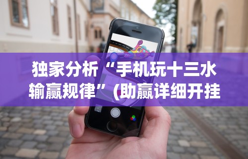 独家分析“手机玩十三水输赢规律	”(助赢详细开挂教程)