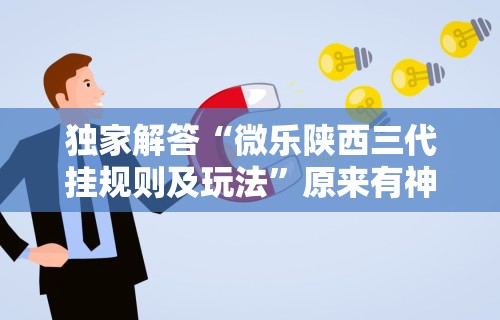 独家解答“微乐陕西三代挂规则及玩法”原来有神器下载！