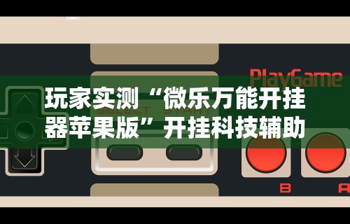 【玩家必备技术】“微乐捉鸡麻将可以开挂不	”详细透视辅助教程官方正版下载