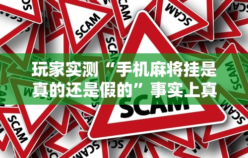 玩家实测“手机麻将挂是真的还是假的	”事实上真的有挂