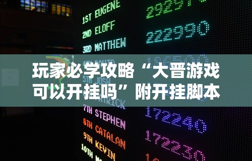 玩家必学攻略“大晋游戏可以开挂吗	”附开挂脚本详细步骤