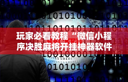 玩家必看教程“微信小程序决胜麻将开挂神器软件下载”开挂详细教程