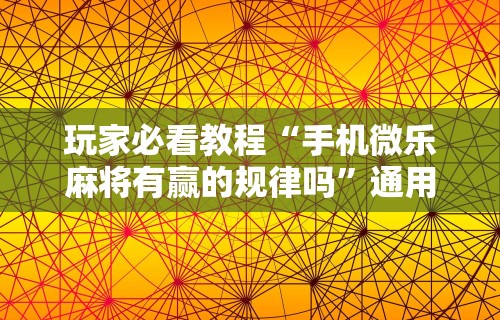 玩家必看教程“手机微乐麻将有赢的规律吗”通用版下载教程