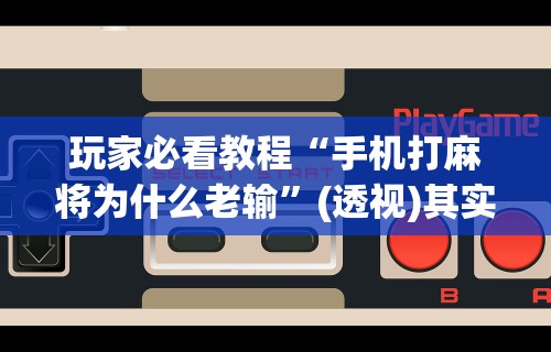 玩家必看教程“手机打麻将为什么老输”(透视)其实确实有挂