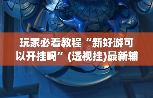 【今日头条】“多乐贵阳捉鸡麻将免费开挂手机版”开挂辅助脚本+详细开挂安装教程