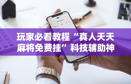 一分钟看懂“手机打牌透视挂怎么用”(原来确实是有挂)