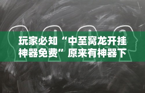 玩家必知“中至窝龙开挂神器免费”原来有神器下载!