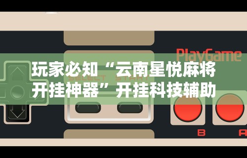 分析必看“微乐河南麻将开挂神器”揭秘透视辅助万能挂用法
