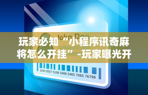 玩家必知“小程序讯奇麻将怎么开挂”-玩家曝光开挂流程
