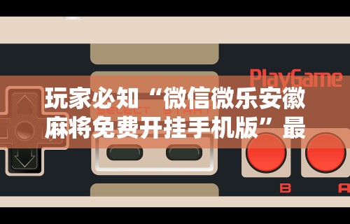 软件分享：微乐石家庄麻将万能开挂器	”分享辅助外挂教程