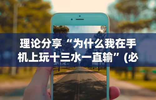 理论分享“为什么我在手机上玩十三水一直输”(必胜开挂神器)