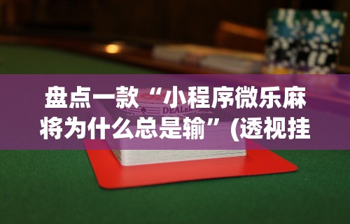 盘点一款“小程序微乐麻将为什么总是输	”(透视挂)详细用法教程