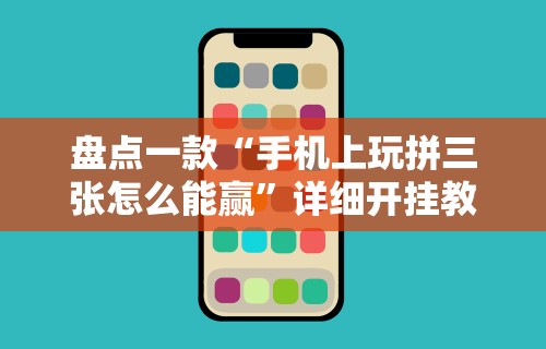 盘点一款“手机上玩拼三张怎么能赢”详细开挂教程