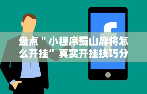 盘点＂小程序蜀山麻将怎么开挂”真实开挂技巧分享