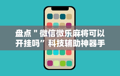 盘点＂微信微乐麻将可以开挂吗	”科技辅助神器手机版教程