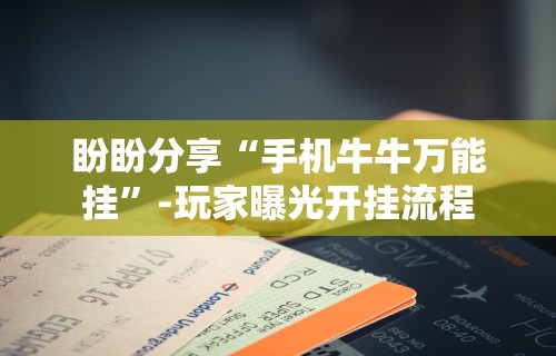 盼盼分享“手机牛牛万能挂	”-玩家曝光开挂流程