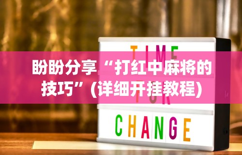 盼盼分享“打红中麻将的技巧”(详细开挂教程)