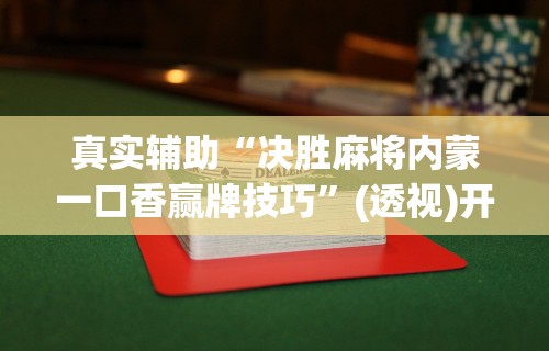 真实辅助“决胜麻将内蒙一口香赢牌技巧”(透视)开挂辅助脚本+详细开挂安装教程