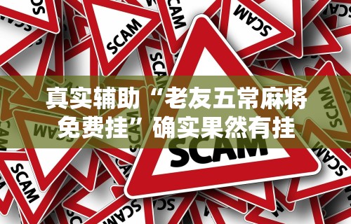 真实辅助“老友五常麻将免费挂”确实果然有挂
