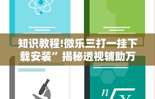 知识教程!微乐三打一挂下载安装”揭秘透视辅助万能挂