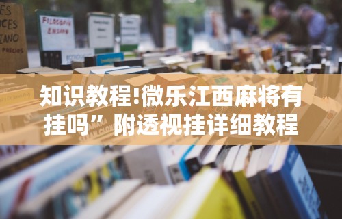 知识教程!微乐江西麻将有挂吗	”附透视挂详细教程